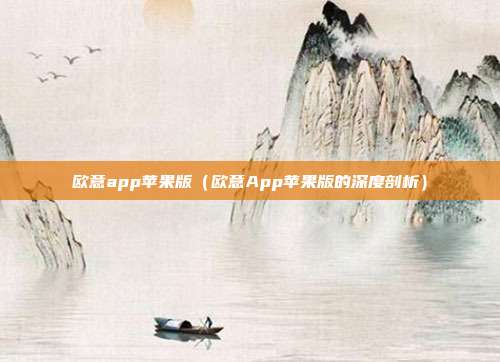 欧意app苹果版（欧意App苹果版的深度剖析）