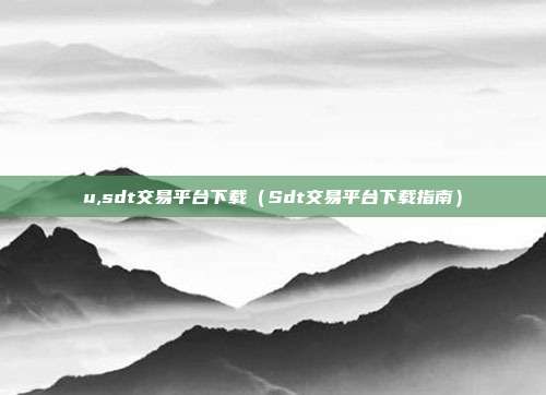 u,sdt交易平台下载（Sdt交易平台下载指南）