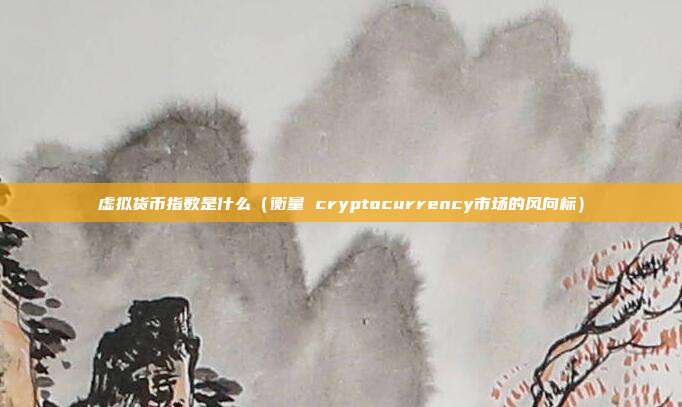 虚拟货币指数是什么（衡量 cryptocurrency市场的风向标）