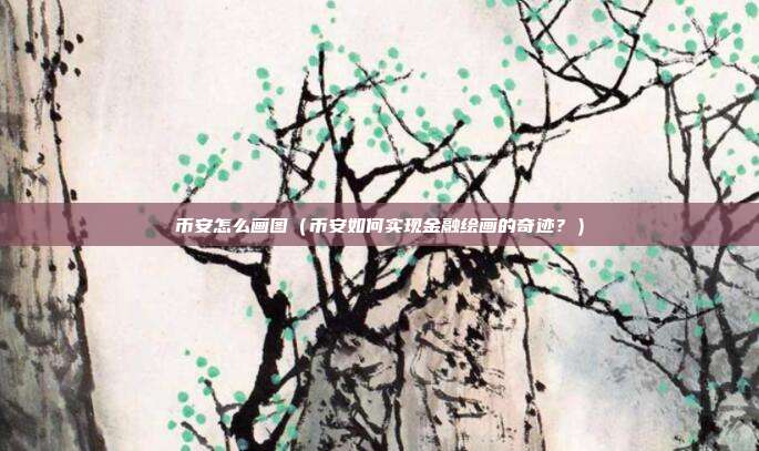 币安怎么画图（币安如何实现金融绘画的奇迹？）