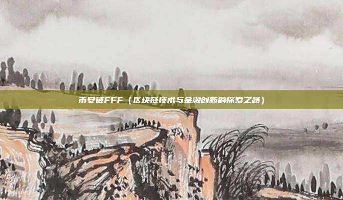 币安链FFF（区块链技术与金融创新的探索之路）