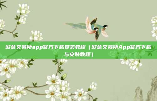 欧意交易所app官方下载安装教程（欧意交易所App官方下载与安装教程）