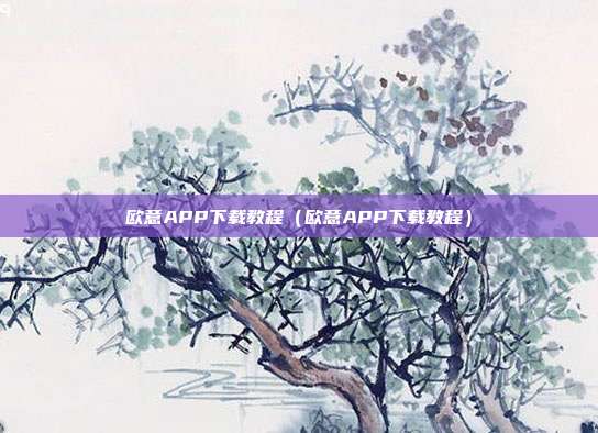 欧意APP下载教程（欧意APP下载教程）