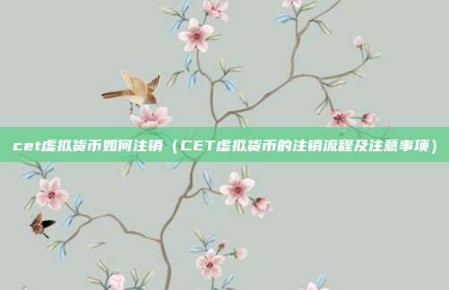 cet虚拟货币如何注销（CET虚拟货币的注销流程及注意事项）