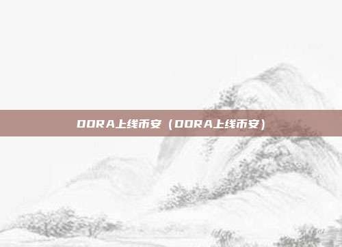 DORA上线币安（DORA上线币安）