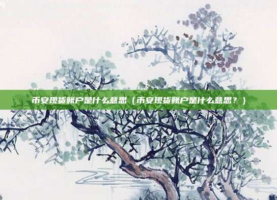 币安现货账户是什么意思（币安现货账户是什么意思？）