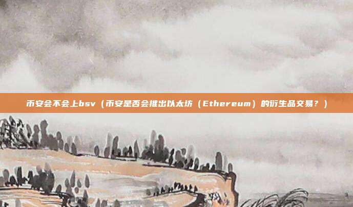 币安会不会上bsv（币安是否会推出以太坊（Ethereum）的衍生品交易？）