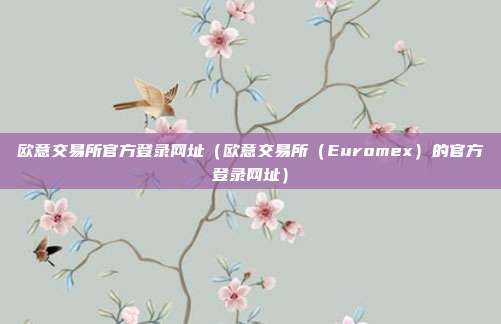 欧意交易所官方登录网址（欧意交易所（Euromex）的官方登录网址）