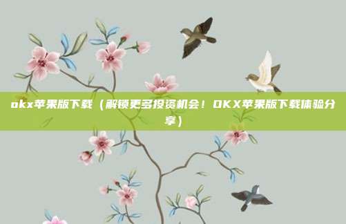 okx苹果版下载（解锁更多投资机会！OKX苹果版下载体验分享）