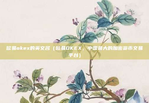 欧易okex的英文名（欧易OKEX，中国最大的加密货币交易平台）