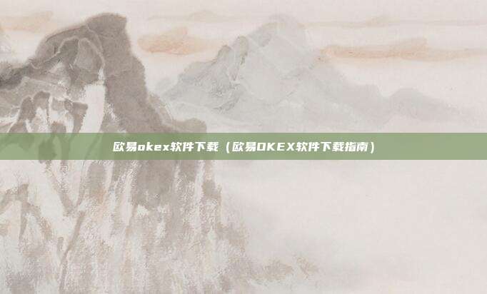 欧易okex软件下载（欧易OKEX软件下载指南）