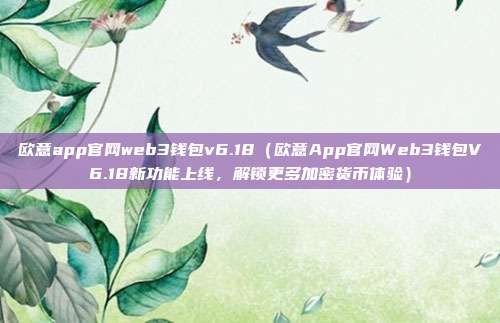 欧意app官网web3钱包v6.18（欧意App官网Web3钱包V6.18新功能上线，解锁更多加密货币体验）