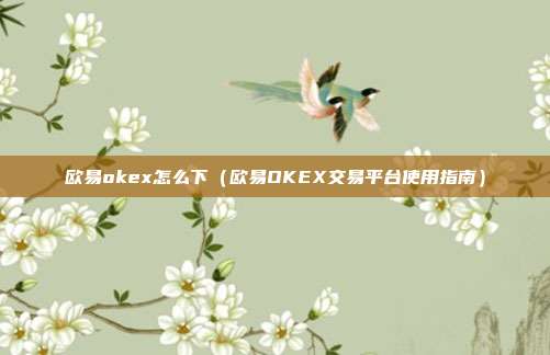 欧易okex怎么下（欧易OKEX交易平台使用指南）