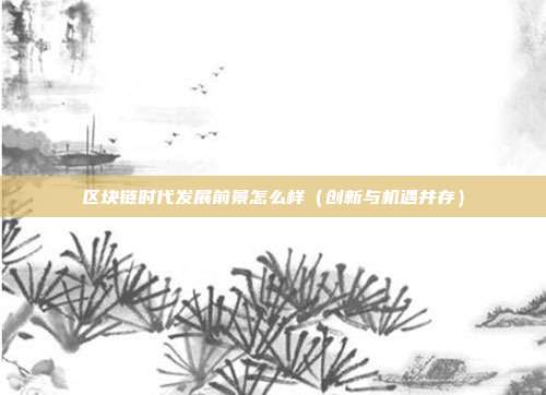 区块链时代发展前景怎么样（创新与机遇并存）