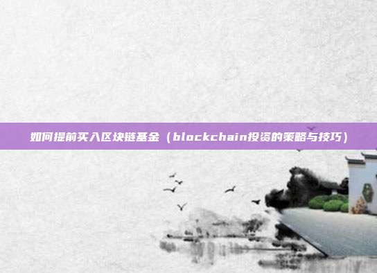 如何提前买入区块链基金（blockchain投资的策略与技巧）