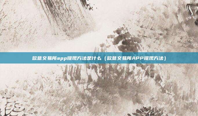 欧意交易所app提现方法是什么（欧意交易所APP提现方法）