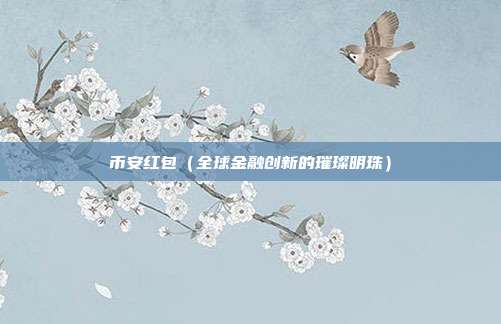 币安红包（全球金融创新的璀璨明珠）