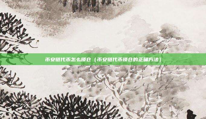 币安链代币怎么锁仓（币安链代币锁仓的正确方法）