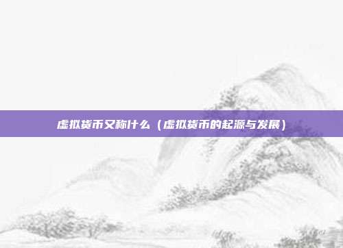 虚拟货币又称什么（虚拟货币的起源与发展）