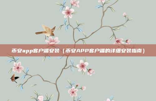 币安app客户端安装（币安APP客户端的详细安装指南）