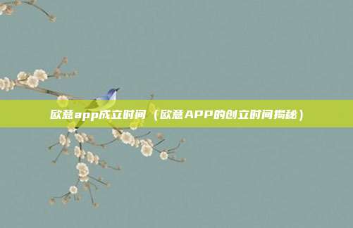 欧意app成立时间（欧意APP的创立时间揭秘）