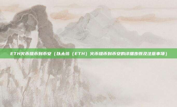 ETH火币提币到币安（以太坊（ETH）火币提币到币安的详细步骤及注意事项）