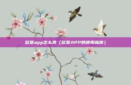 欧意app怎么弄（欧意APP的使用指南）