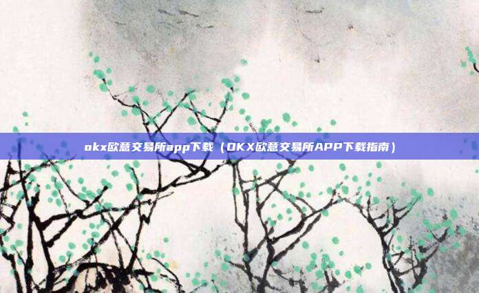 okx欧意交易所app下载（OKX欧意交易所APP下载指南）