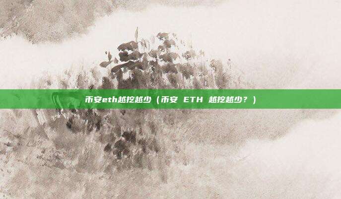 币安eth越挖越少（币安 ETH 越挖越少？）