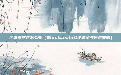 区块链欺诈怎么办（Blockchain欺诈防范与应对策略）