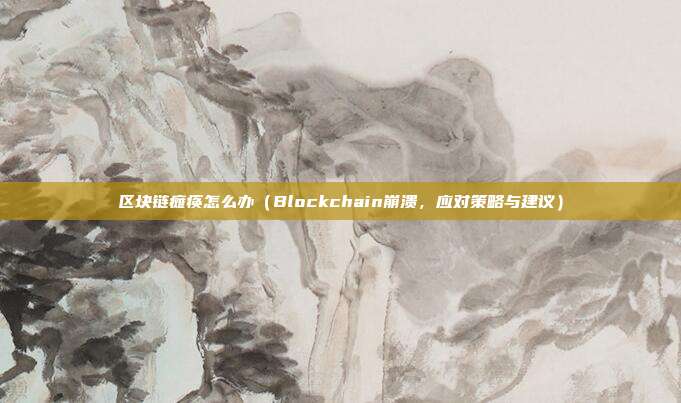 区块链瘫痪怎么办（Blockchain崩溃，应对策略与建议）