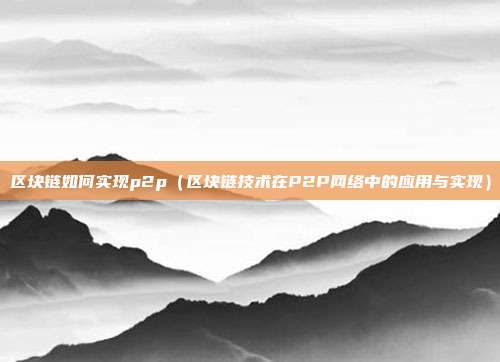 区块链如何实现p2p（区块链技术在P2P网络中的应用与实现）