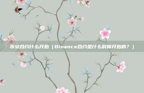 币安合约什么开始（Binance合约是什么时候开始的？）