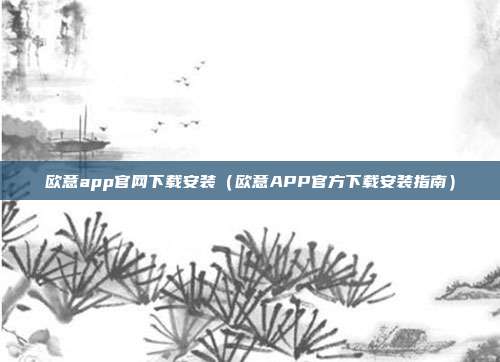 欧意app官网下载安装（欧意APP官方下载安装指南）