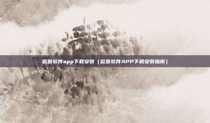 欧意软件app下载安装（欧意软件APP下载安装指南）