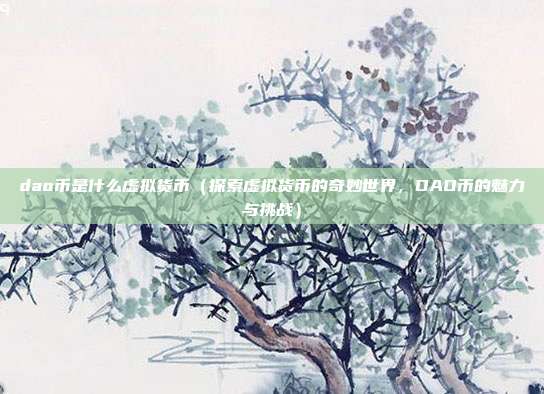 dao币是什么虚拟货币（探索虚拟货币的奇妙世界，DAO币的魅力与挑战）