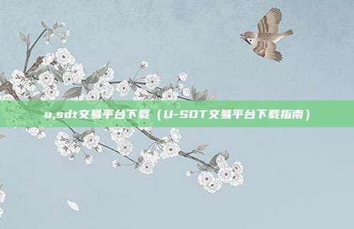 u,sdt交易平台下载（U-SDT交易平台下载指南）