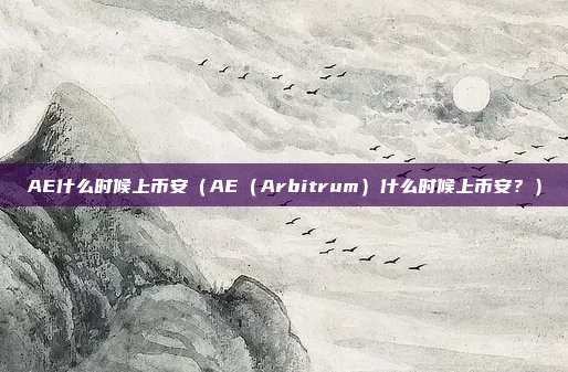 AE什么时候上币安（AE（Arbitrum）什么时候上币安？）