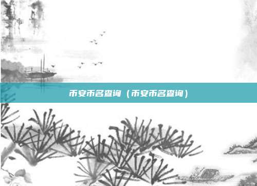 币安币名查询（币安币名查询）