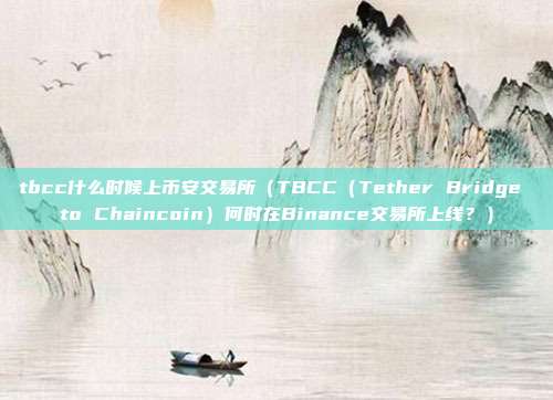 tbcc什么时候上币安交易所（TBCC（Tether Bridge to Chaincoin）何时在Binance交易所上线？）