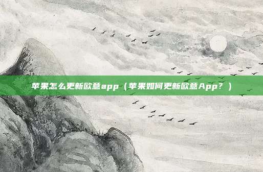 苹果怎么更新欧意app（苹果如何更新欧意App？）