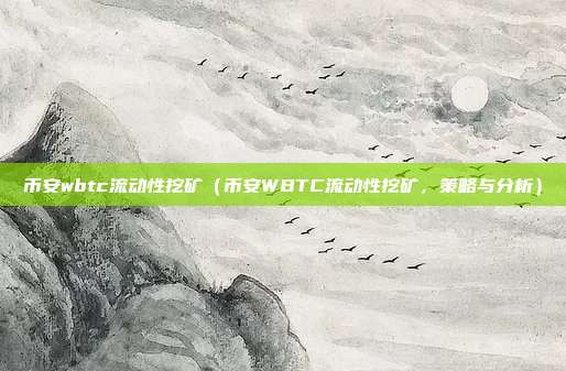 币安wbtc流动性挖矿（币安WBTC流动性挖矿，策略与分析）