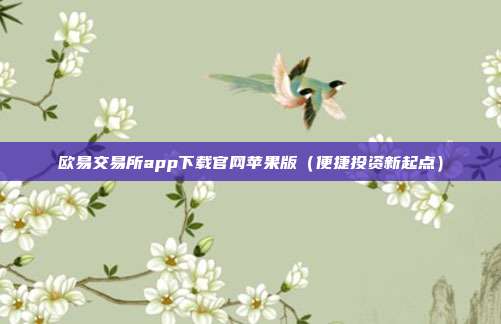 欧易交易所app下载官网苹果版（便捷投资新起点）