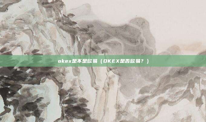 okex是不是欧易（OKEX是否欧易？）