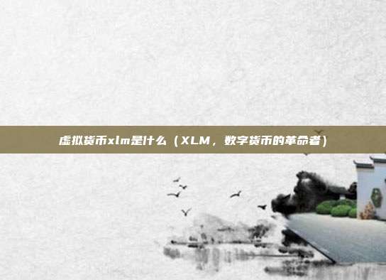 虚拟货币xlm是什么（XLM，数字货币的革命者）