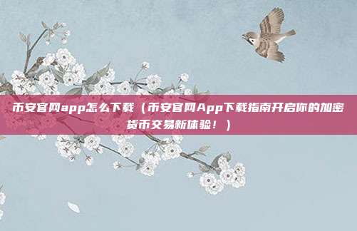 币安官网app怎么下载（币安官网App下载指南开启你的加密货币交易新体验！）