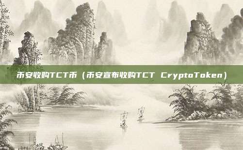 币安收购TCT币（币安宣布收购TCT CryptoToken）