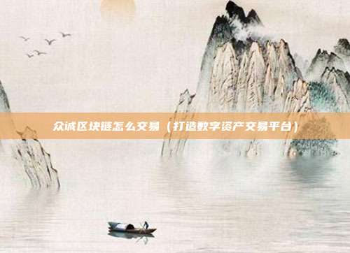 众诚区块链怎么交易（打造数字资产交易平台）