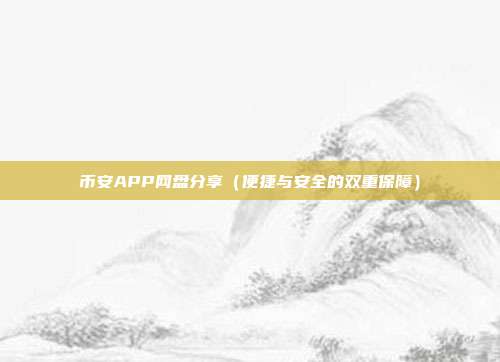 币安APP网盘分享（便捷与安全的双重保障）