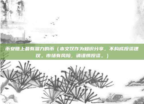 币安链上最有潜力的币（本文仅作为知识分享，不构成投资建议。市场有风险，请谨慎投资。）